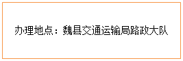 文本框: 办理地点：魏县交通运输局路政大队